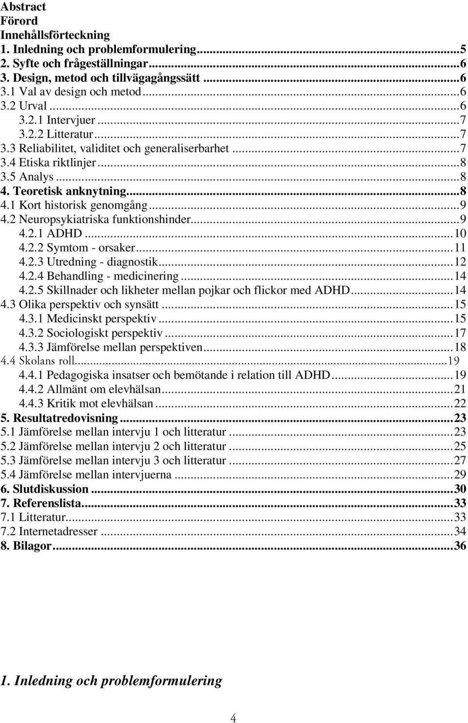 2 Neuropsykiatriska funktionshinder...9 4.2.1 ADHD...10 4.2.2 Symtom - orsaker...11 4.2.3 Utredning - diagnostik...12 4.2.4 Behandling - medicinering...14 4.2.5 Skillnader och likheter mellan pojkar och flickor med ADHD.