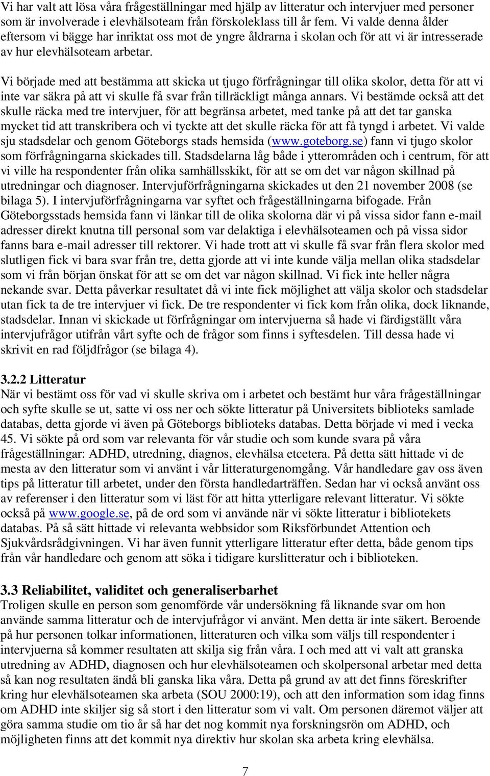 Vi började med att bestämma att skicka ut tjugo förfrågningar till olika skolor, detta för att vi inte var säkra på att vi skulle få svar från tillräckligt många annars.