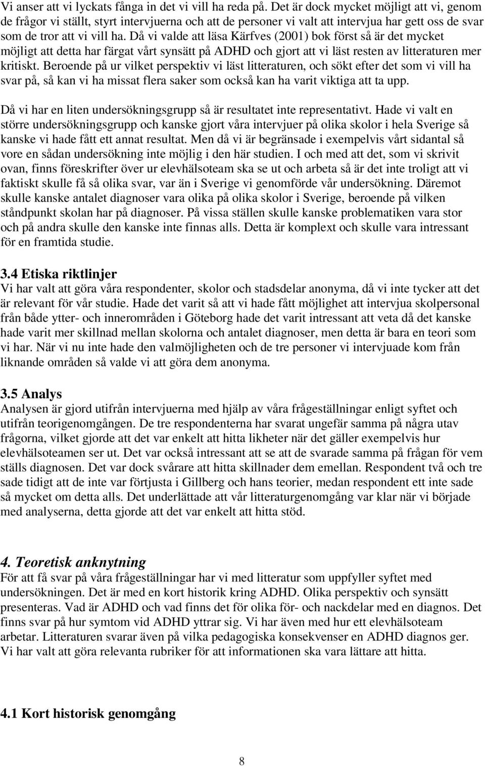 Då vi valde att läsa Kärfves (2001) bok först så är det mycket möjligt att detta har färgat vårt synsätt på ADHD och gjort att vi läst resten av litteraturen mer kritiskt.