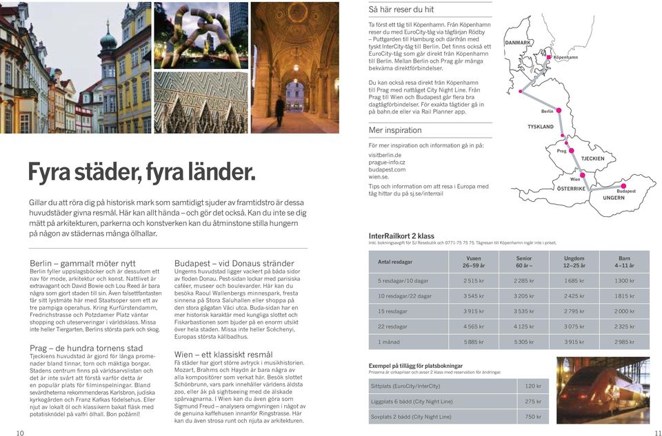 DANMARK Köpenhamn Du kan också resa direkt från Köpenhamn till Prag med nattåget City Night Line. Från Prag till Wien och Budapest går flera bra dagtågförbindelser. För exakta tågtider gå in på bahn.