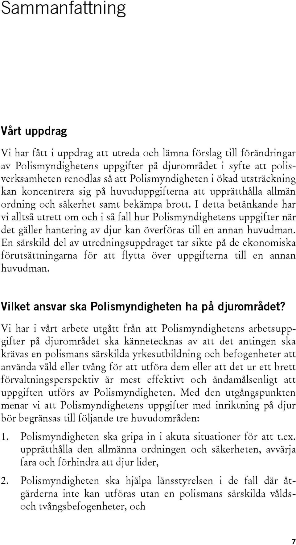 I detta betänkande har vi alltså utrett om och i så fall hur Polismyndighetens uppgifter när det gäller hantering av djur kan överföras till en annan huvudman.