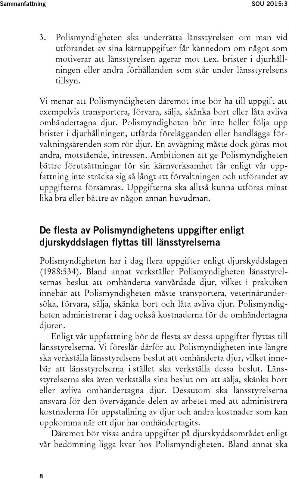 Vi menar att Polismyndigheten däremot inte bör ha till uppgift att exempelvis transportera, förvara, sälja, skänka bort eller låta avliva omhändertagna djur.