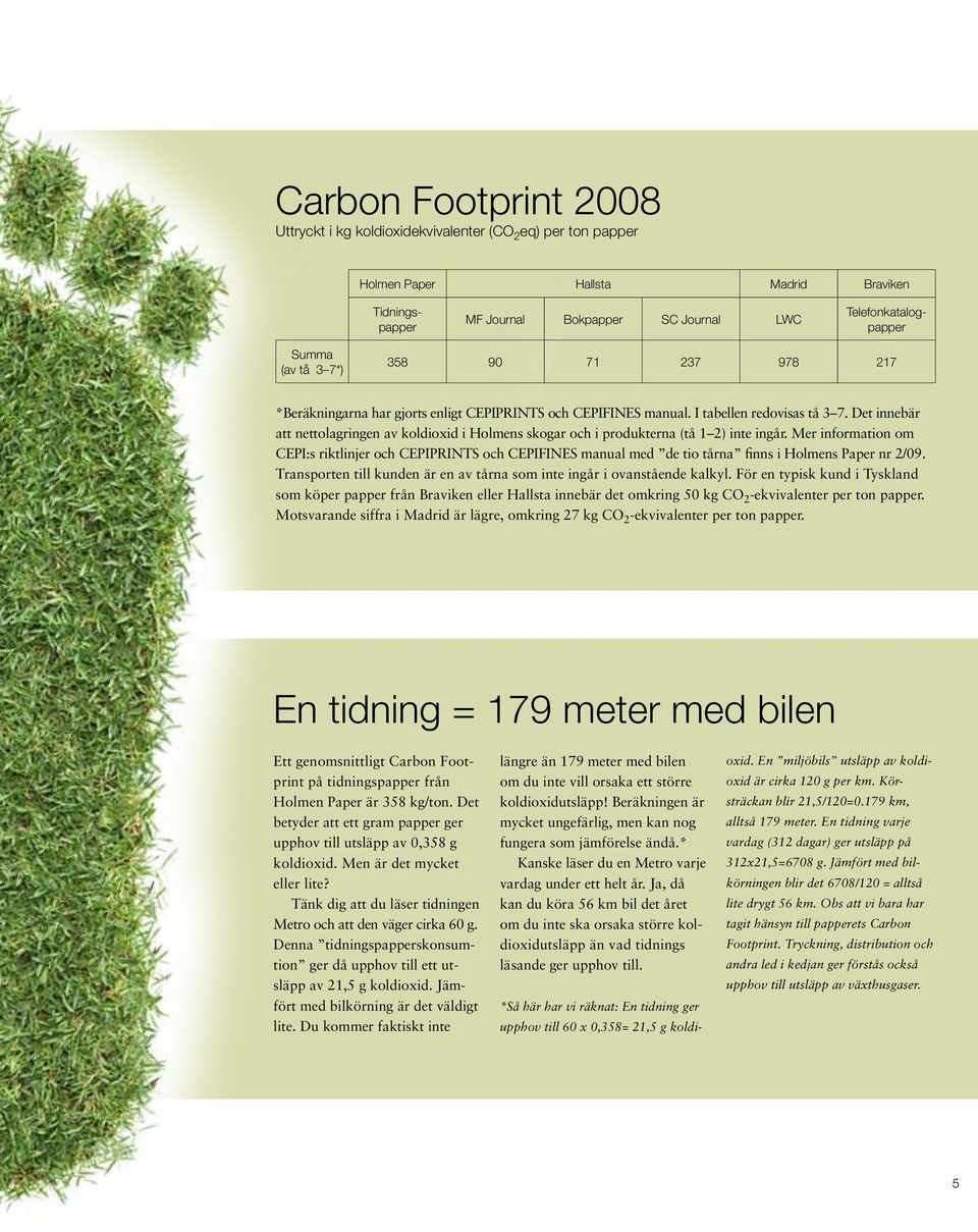 Det innebär att nettolagringen av koldioxid i Holmens skogar och i produkterna (tå 1 2) inte ingår.