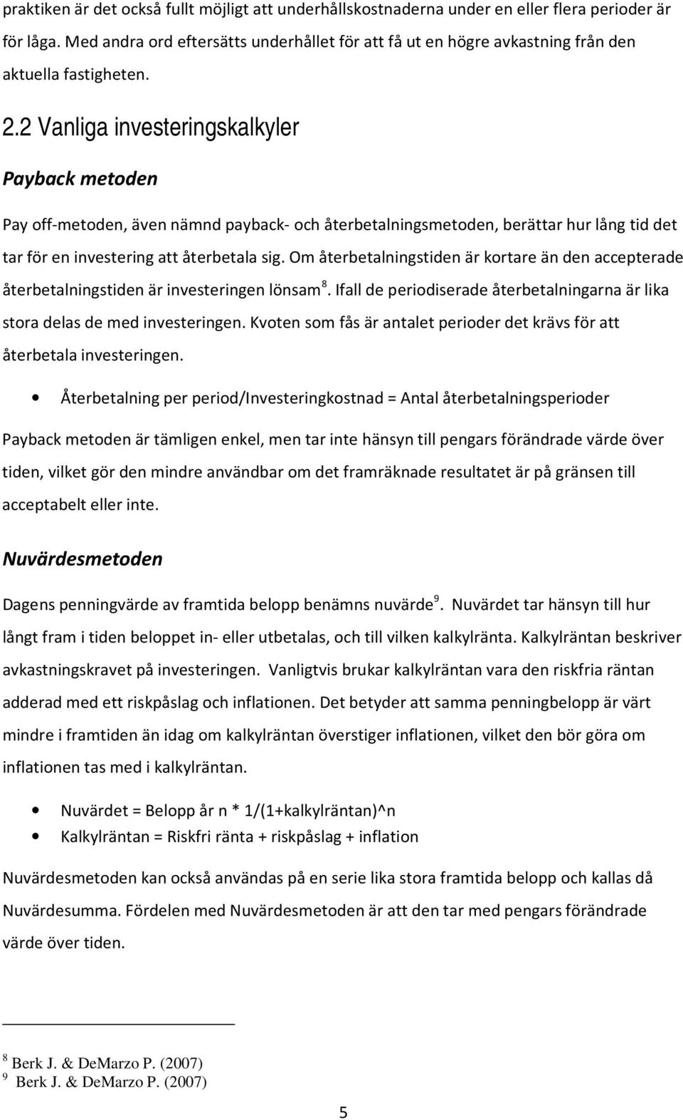 2 Vanliga investeringskalkyler Payback metoden Pay off-metoden, även nämnd payback- och återbetalningsmetoden, berättar hur lång tid det tar för en investering att återbetala sig.