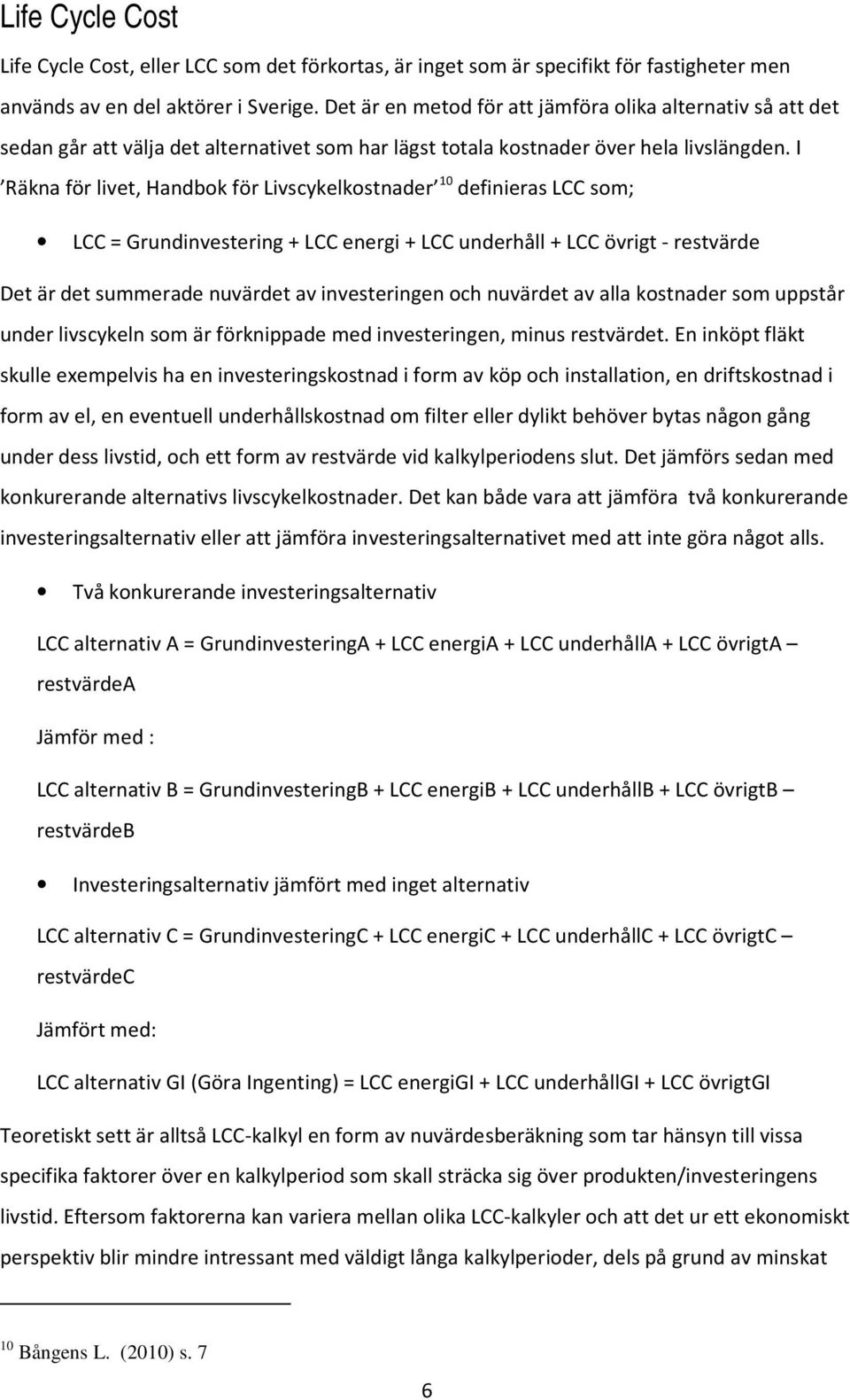 I Räkna för livet, Handbok för Livscykelkostnader 10 definieras LCC som; LCC = Grundinvestering + LCC energi + LCC underhåll + LCC övrigt - restvärde Det är det summerade nuvärdet av investeringen