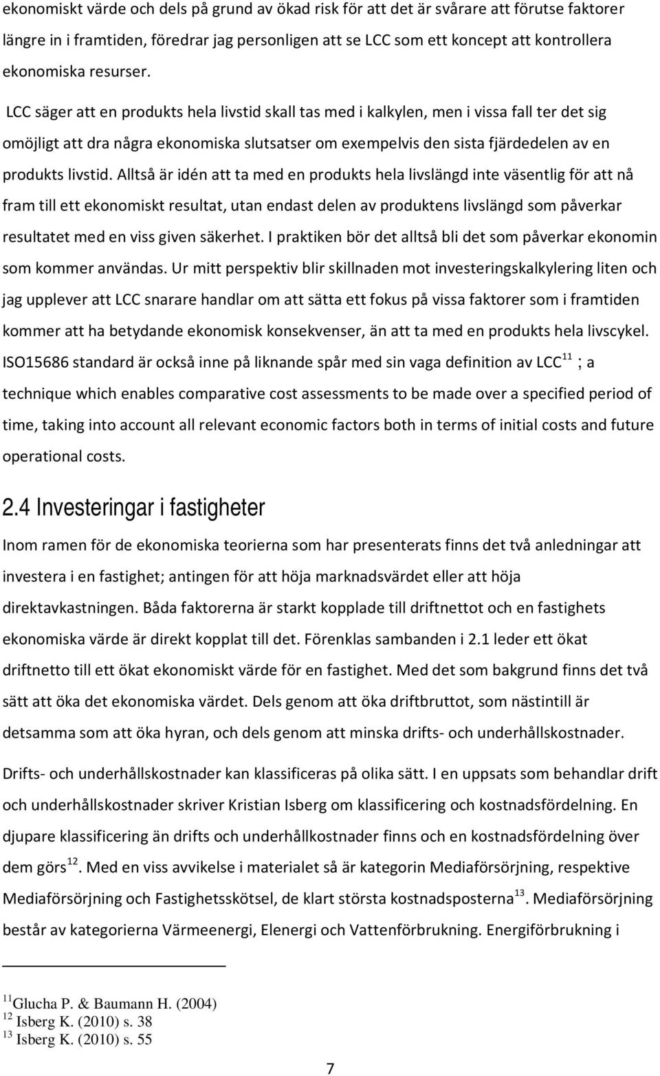 LCC säger att en produkts hela livstid skall tas med i kalkylen, men i vissa fall ter det sig omöjligt att dra några ekonomiska slutsatser om exempelvis den sista fjärdedelen av en produkts livstid.