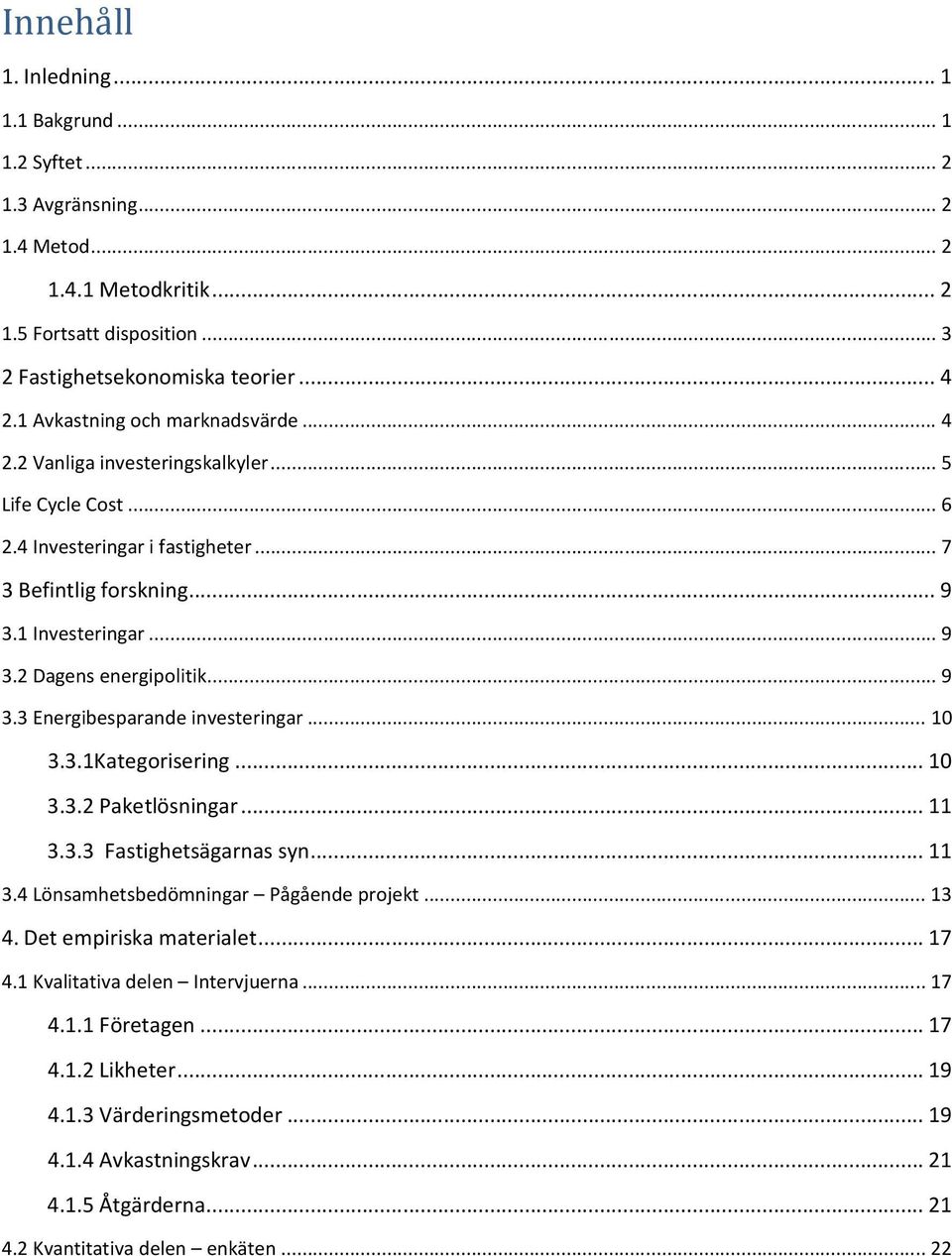 .. 9 3.3 Energibesparande investeringar... 10 3.3.1Kategorisering... 10 3.3.2 Paketlösningar... 11 3.3.3 Fastighetsägarnas syn... 11 3.4 Lönsamhetsbedömningar Pågående projekt... 13 4.