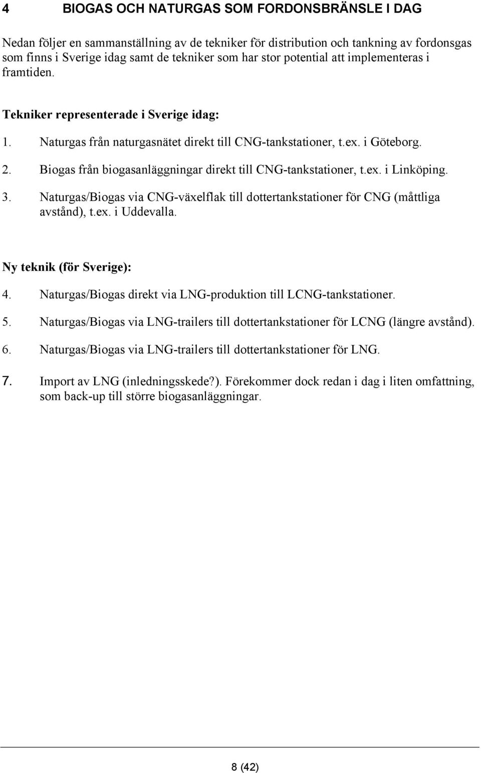 Biogas från biogasanläggningar direkt till CNG-tankstationer, t.ex. i Linköping. 3. Naturgas/Biogas via CNG-växelflak till dottertankstationer för CNG (måttliga avstånd), t.ex. i Uddevalla.