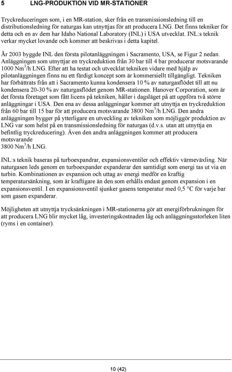 År 2003 byggde INL den första pilotanläggningen i Sacramento, USA, se Figur 2 nedan. Anläggningen som utnyttjar en tryckreduktion från 30 bar till 4 bar producerar motsvarande 1000 Nm 3 /h LNG.