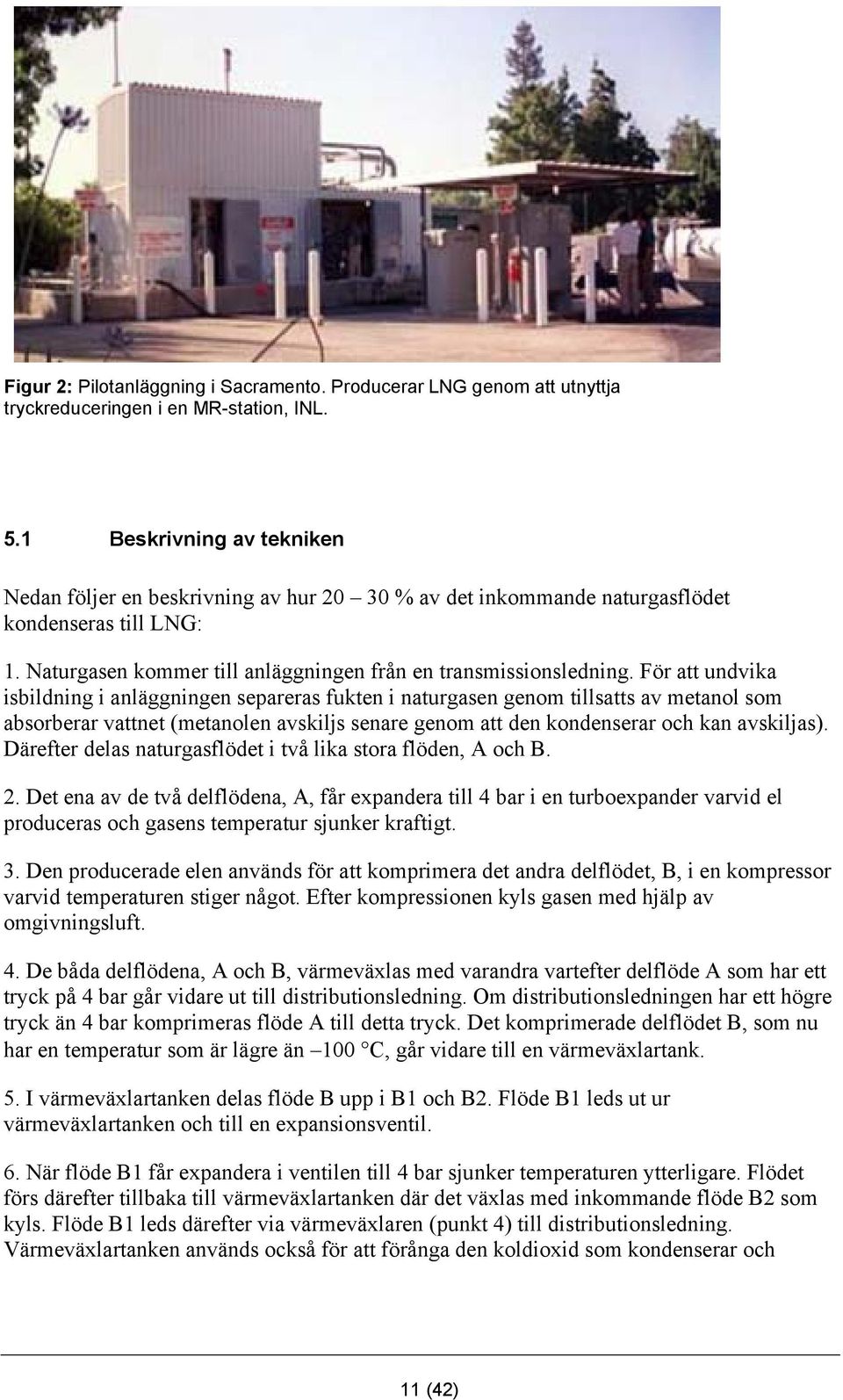 För att undvika isbildning i anläggningen separeras fukten i naturgasen genom tillsatts av metanol som absorberar vattnet (metanolen avskiljs senare genom att den kondenserar och kan avskiljas).