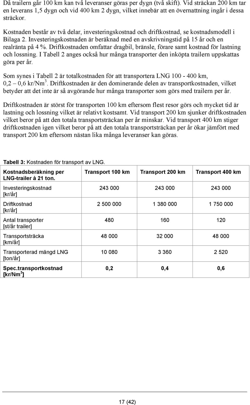 Driftkostnaden omfattar dragbil, bränsle, förare samt kostnad för lastning och lossning. I Tabell 2 anges också hur många transporter den inköpta trailern uppskattas göra per år.