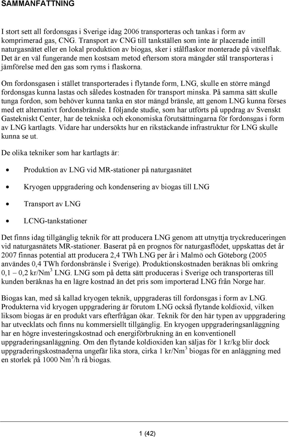 Det är en väl fungerande men kostsam metod eftersom stora mängder stål transporteras i jämförelse med den gas som ryms i flaskorna.