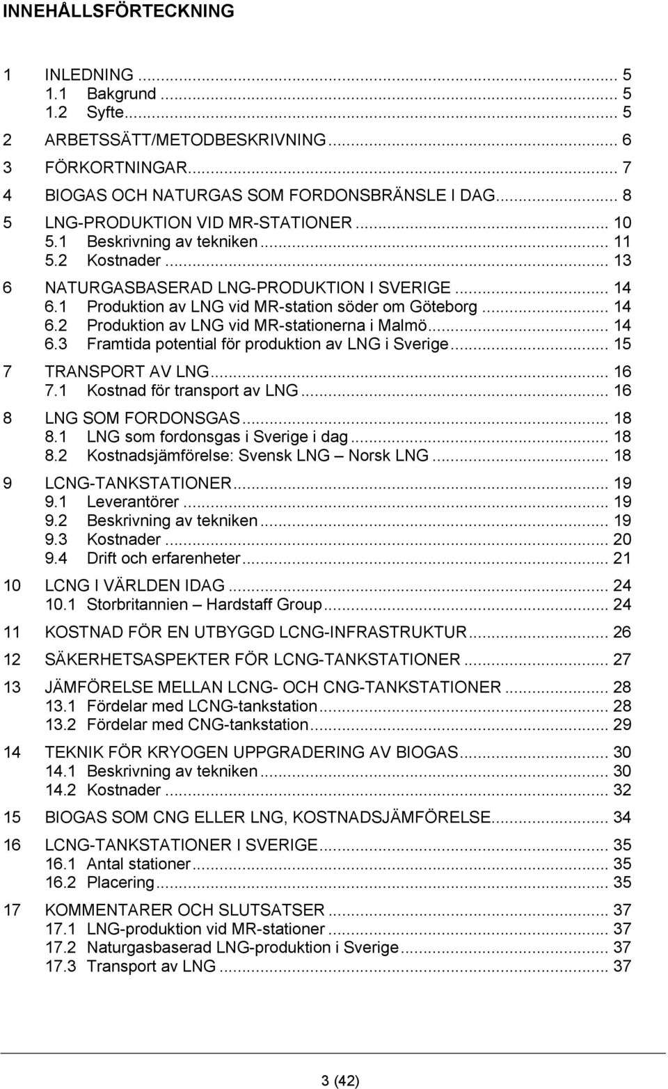 1 Produktion av LNG vid MR-station söder om Göteborg... 14 6.2 Produktion av LNG vid MR-stationerna i Malmö... 14 6.3 Framtida potential för produktion av LNG i Sverige... 15 7 TRANSPORT AV LNG... 16 7.