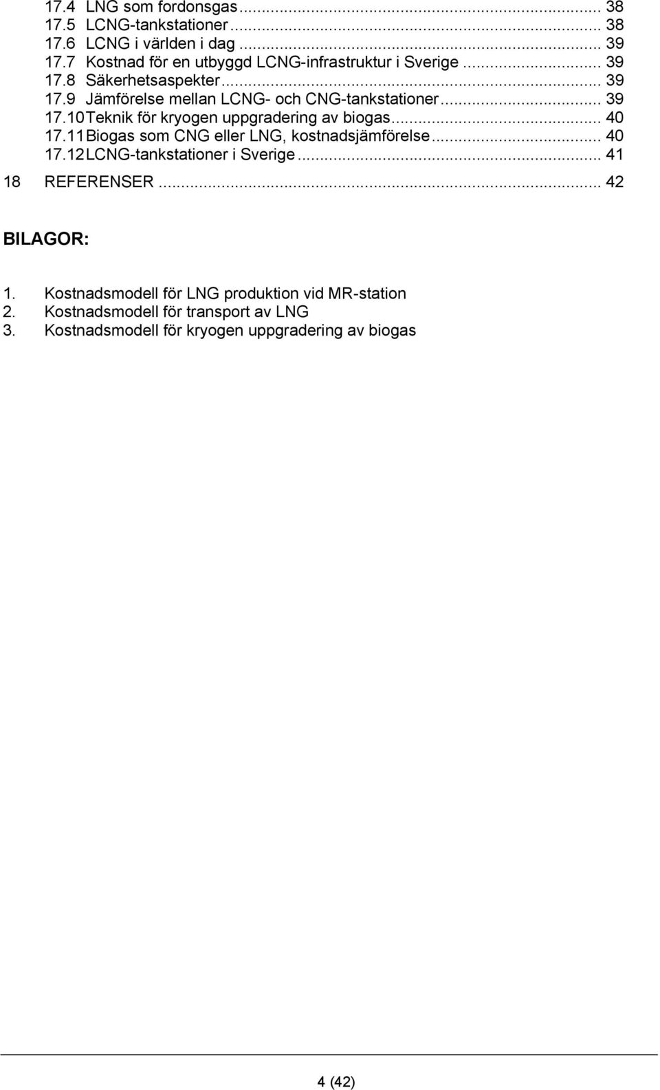 .. 39 17.10 Teknik för kryogen uppgradering av biogas... 40 17.11 Biogas som CNG eller LNG, kostnadsjämförelse... 40 17.12 LCNG-tankstationer i Sverige.