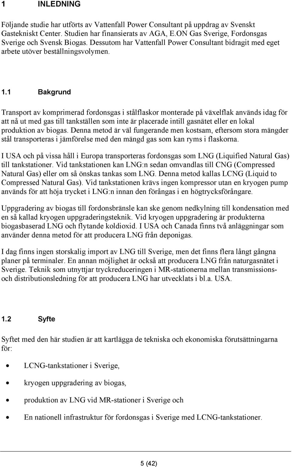 1 Bakgrund Transport av komprimerad fordonsgas i stålflaskor monterade på växelflak används idag för att nå ut med gas till tankställen som inte är placerade intill gasnätet eller en lokal produktion