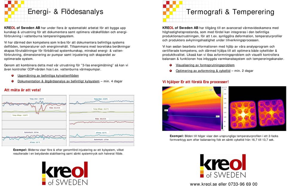 Tillsammans med teoretiska beräkningar skapas förutsättningar för förbättrad systemkunskap, minskad energi- & vattenförbrukning, dimensionering av pumpar samt injustering och skapandet av optimerade