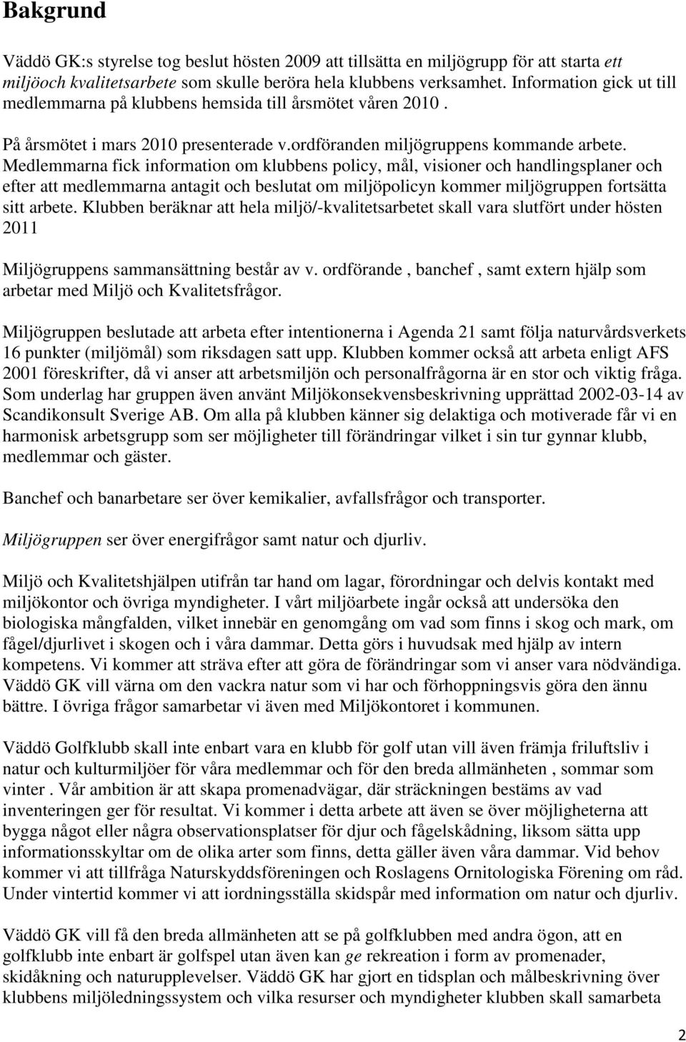 Medlemmarna fick information om klubbens policy, mål, visioner och handlingsplaner och efter att medlemmarna antagit och beslutat om miljöpolicyn kommer miljögruppen fortsätta sitt arbete.