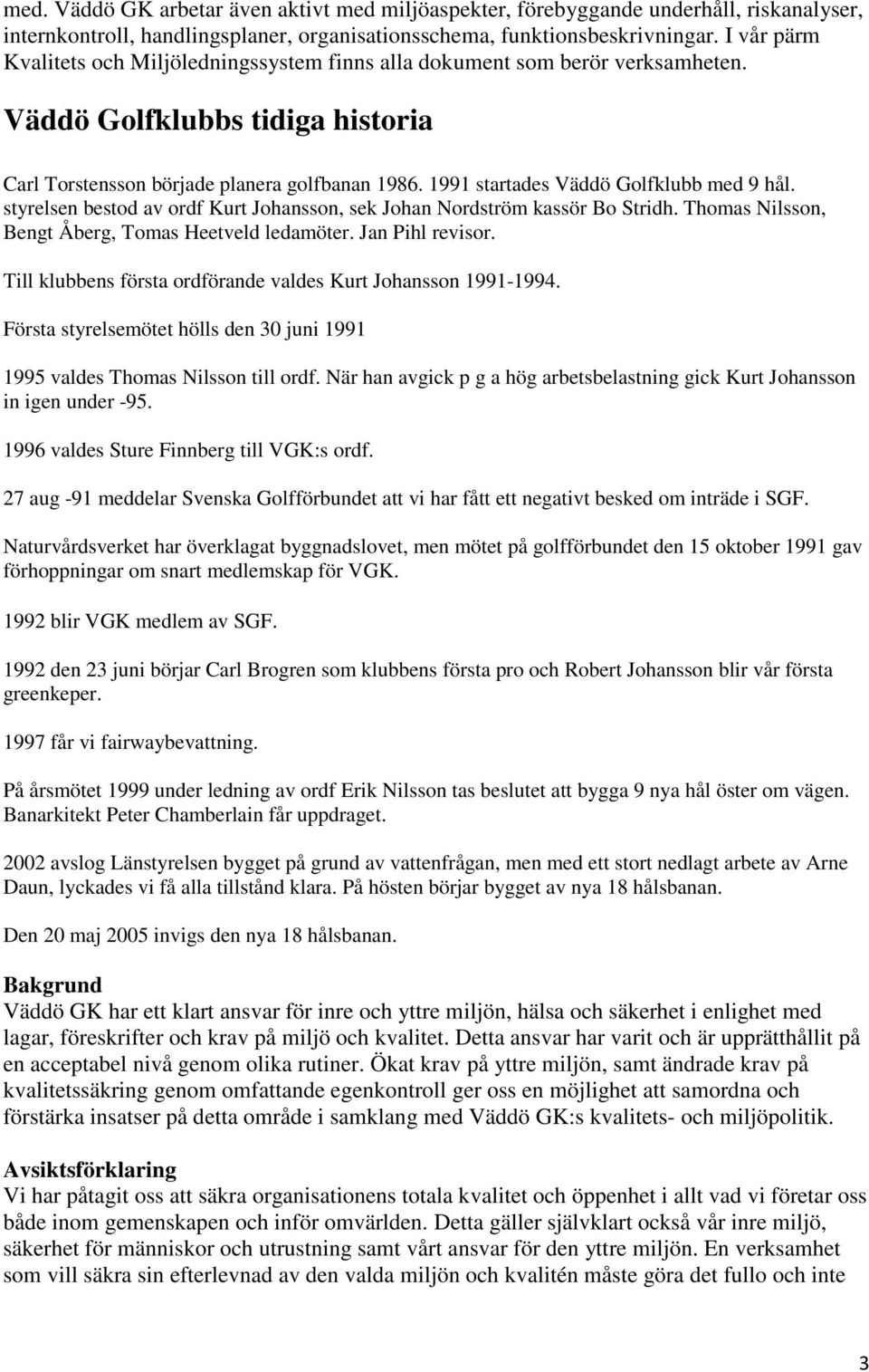 1991 startades Väddö Golfklubb med 9 hål. styrelsen bestod av ordf Kurt Johansson, sek Johan Nordström kassör Bo Stridh. Thomas Nilsson, Bengt Åberg, Tomas Heetveld ledamöter. Jan Pihl revisor.