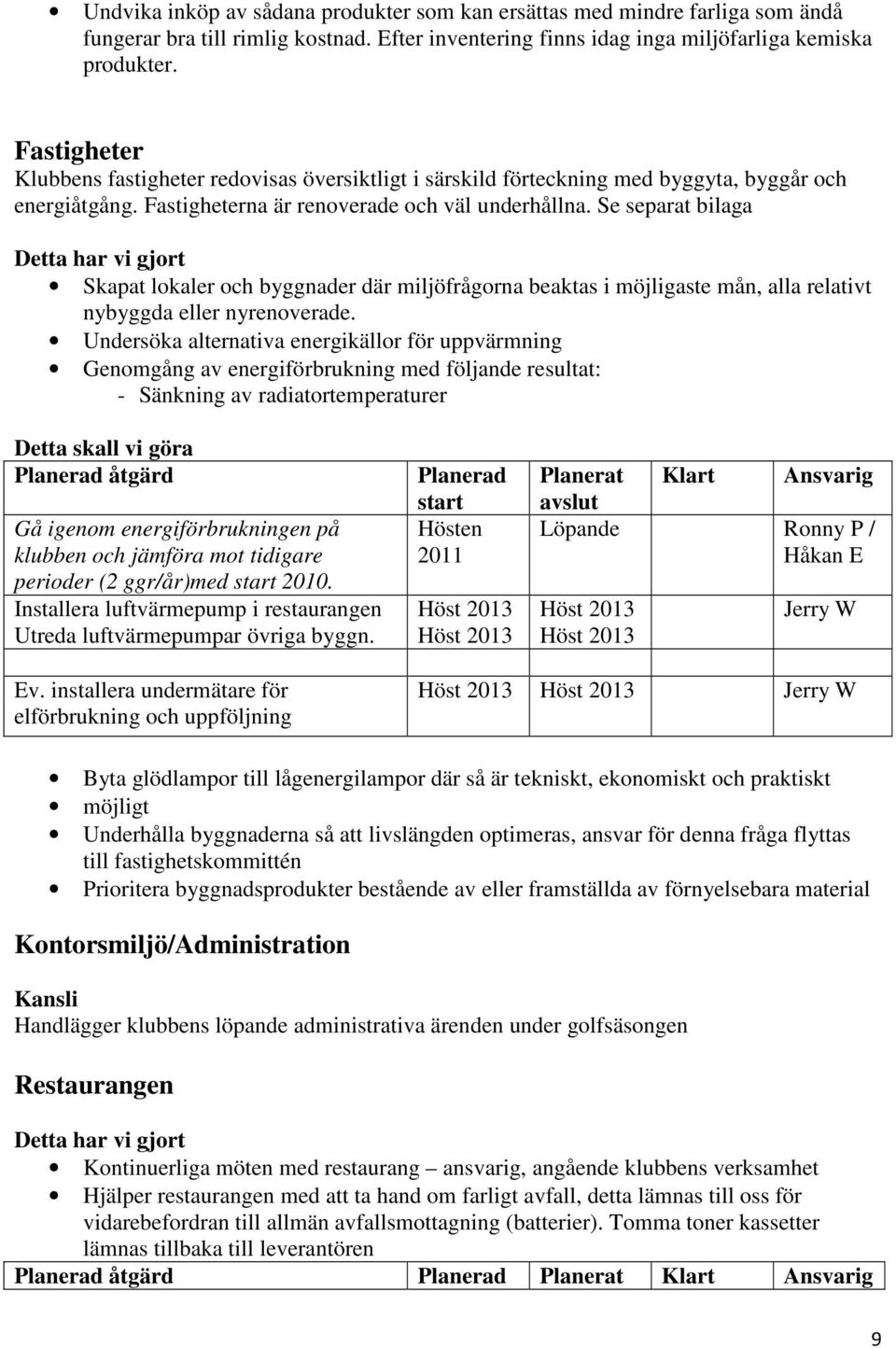 Se separat bilaga Skapat lokaler och byggnader där miljöfrågorna beaktas i möjligaste mån, alla relativt nybyggda eller nyrenoverade.