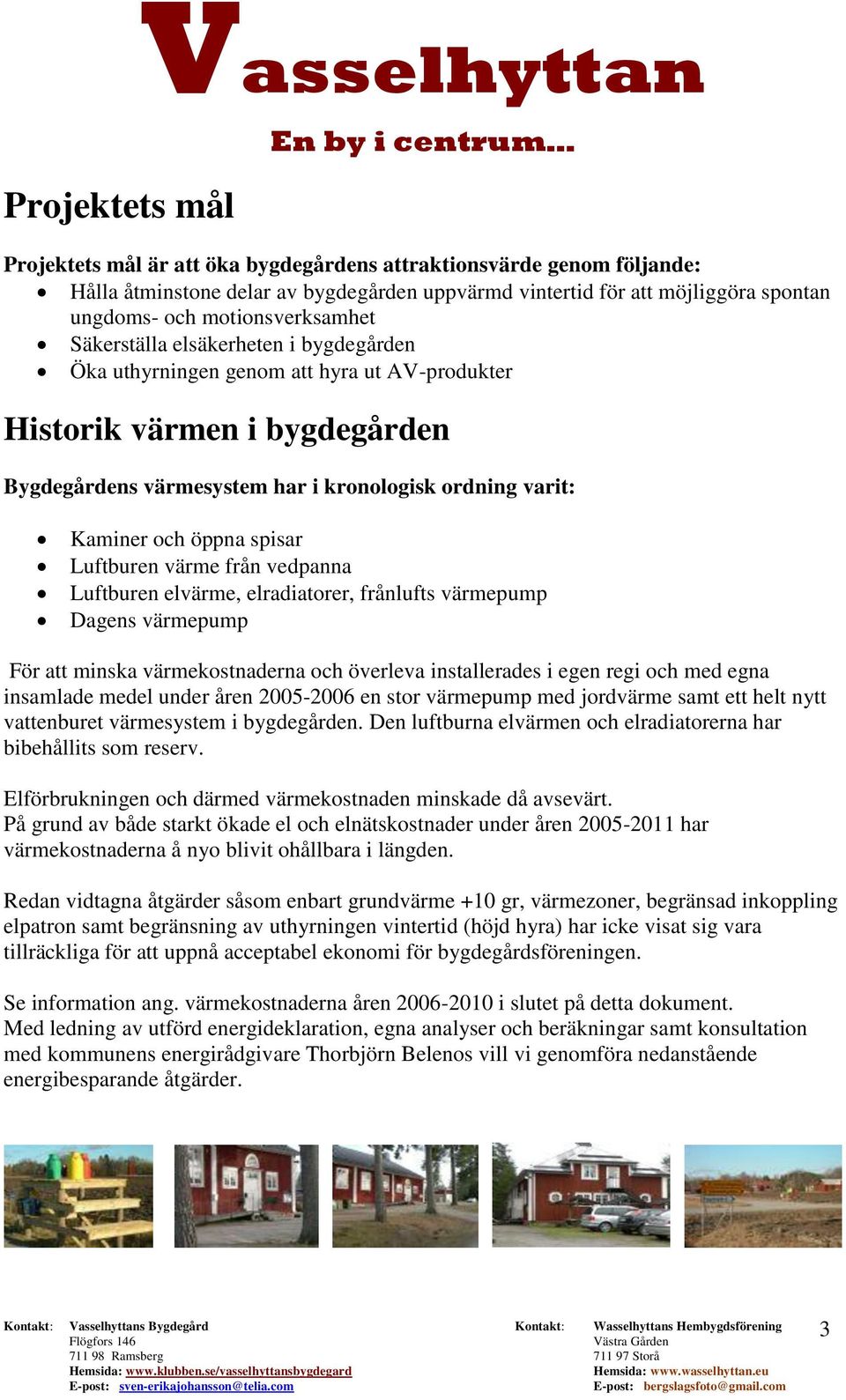 och öppna spisar Luftburen värme från vedpanna Luftburen elvärme, elradiatorer, frånlufts värmepump Dagens värmepump För att minska värmekostnaderna och överleva installerades i egen regi och med