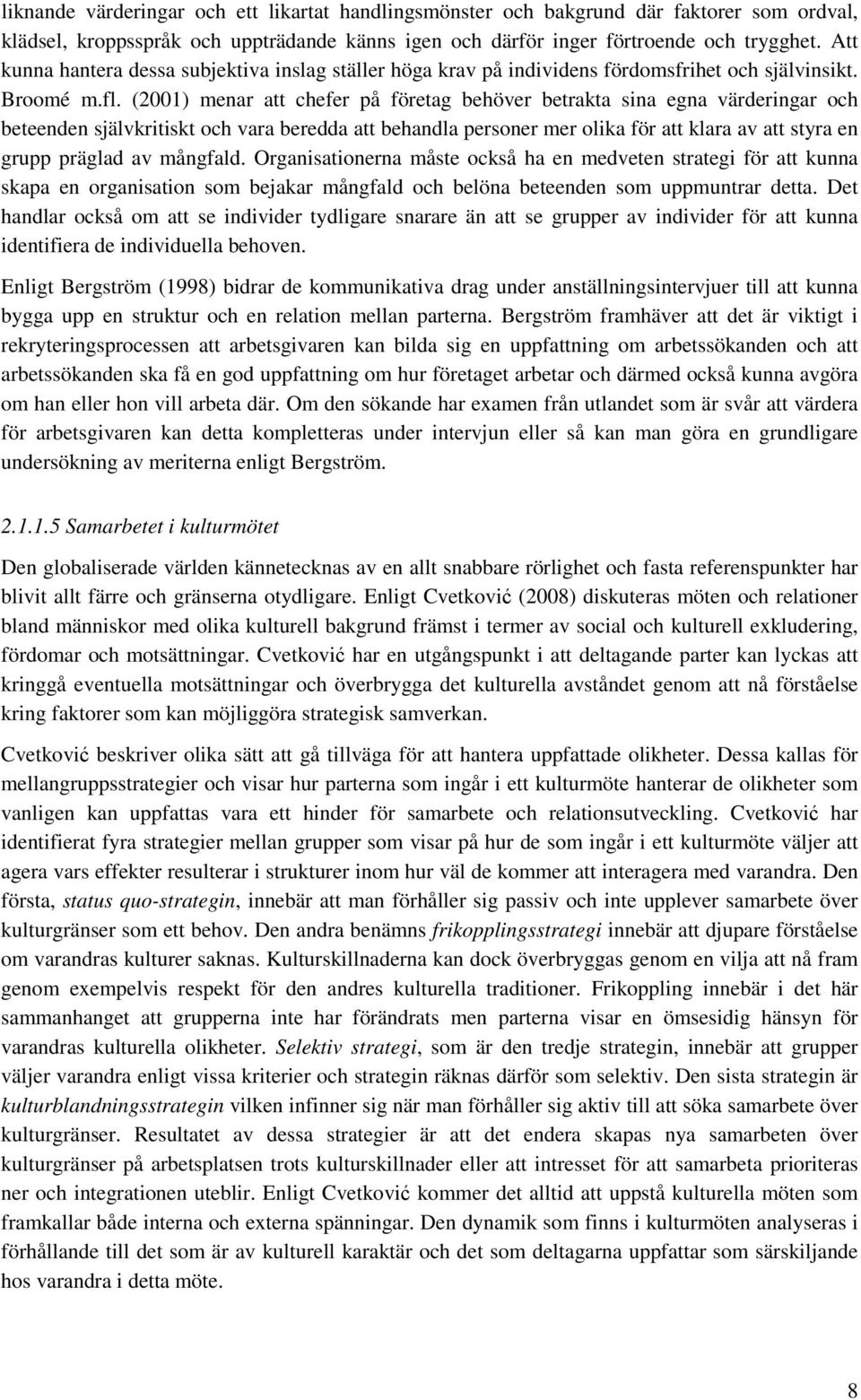 (2001) menar att chefer på företag behöver betrakta sina egna värderingar och beteenden självkritiskt och vara beredda att behandla personer mer olika för att klara av att styra en grupp präglad av