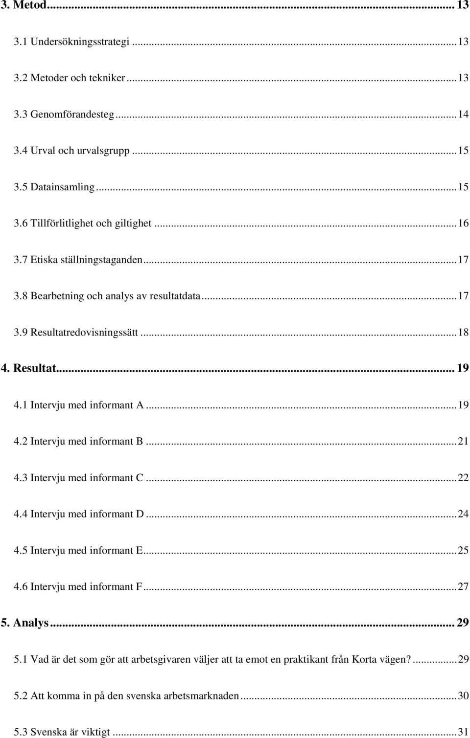 .. 21 4.3 Intervju med informant C... 22 4.4 Intervju med informant D... 24 4.5 Intervju med informant E... 25 4.6 Intervju med informant F... 27 5. Analys... 29 5.