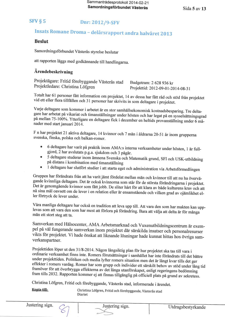 Projektiigare: Fritid f<irebyggande ViisterAs stad Proj ektledare: Christina Lciferen Budgetram: 2 628 936ktr Proj ekttid: 20 12-09 -0 t -20 I 4-08-3 1 Totalt har 61 personer fatt information om