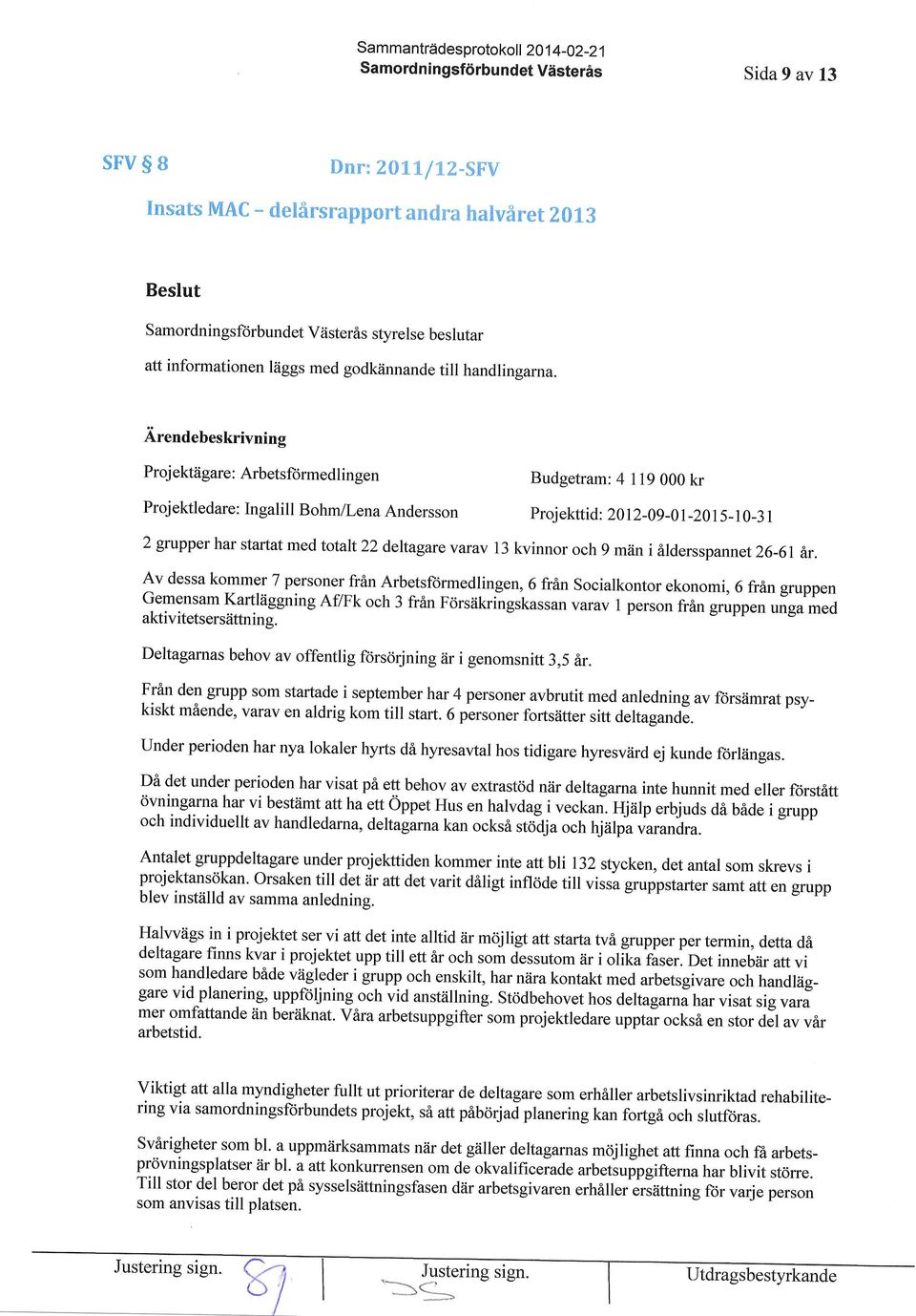 Proj ektiigare : Arbetsformedlingen Projektledare: Ingalill Bohm/Lena Andersson Budgetram: 4 119 000 kr Proj ekttid: 2012-09 -0 1-20 I 5- I 0-3 1 2 grupper har startat med totalt 22 deltagarevarav 13