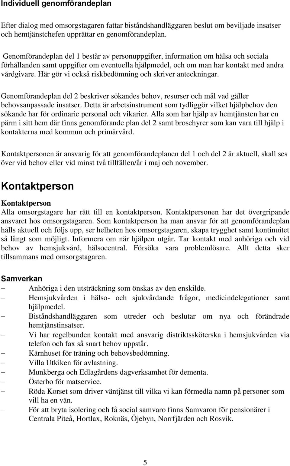 Här gör vi också riskbedömning och skriver anteckningar. Genomförandeplan del 2 beskriver sökandes behov, resurser och mål vad gäller behovsanpassade insatser.