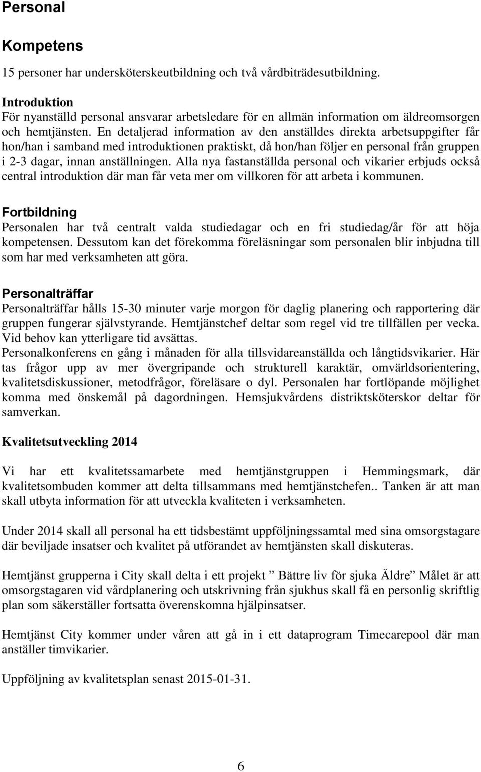 En detaljerad information av den anställdes direkta arbetsuppgifter får hon/han i samband med introduktionen praktiskt, då hon/han följer en personal från gruppen i 2-3 dagar, innan anställningen.