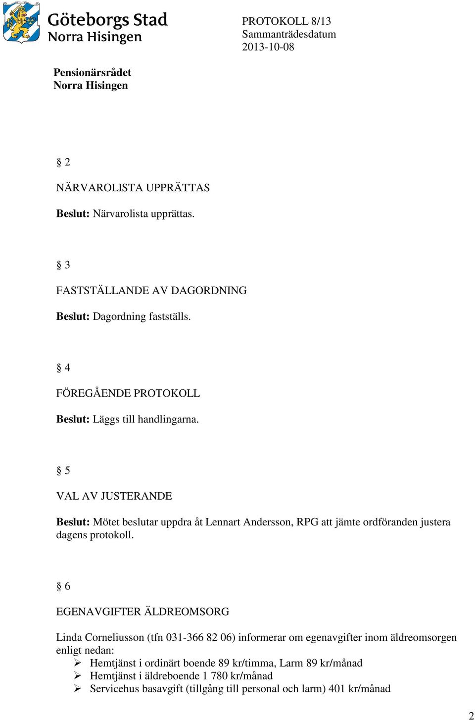 5 VAL AV JUSTERANDE Beslut: Mötet beslutar uppdra åt Lennart Andersson, RPG att jämte ordföranden justera dagens protokoll.