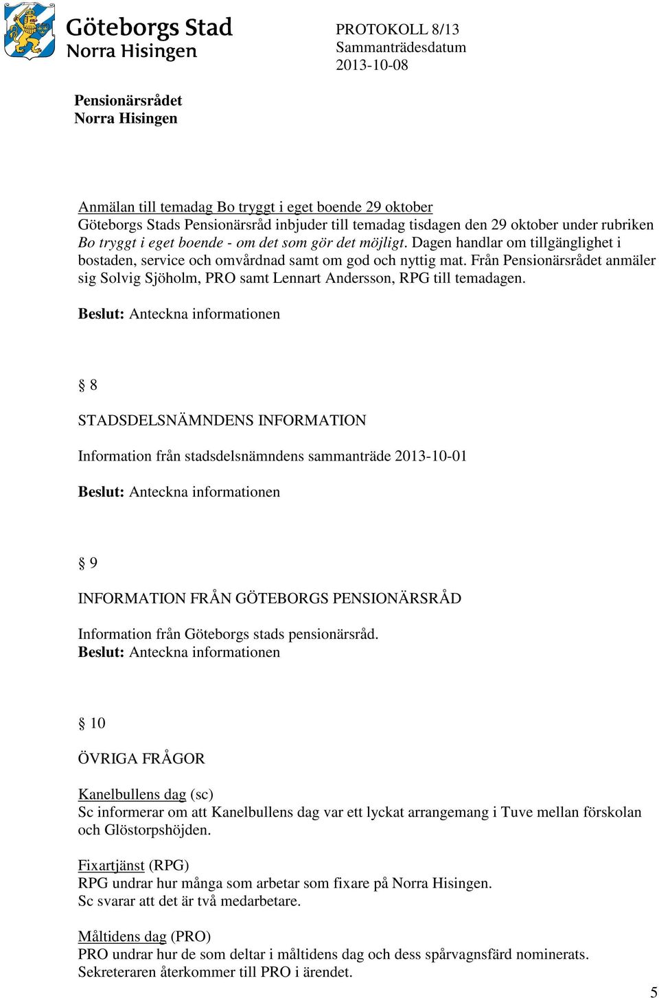 8 STADSDELSNÄMNDENS INFORMATION Information från stadsdelsnämndens sammanträde 2013-10-01 9 INFORMATION FRÅN GÖTEBORGS PENSIONÄRSRÅD Information från Göteborgs stads pensionärsråd.