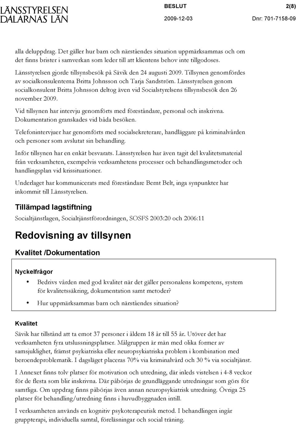 Länsstyrelsen genom socialkonsulent Britta Johnsson deltog även vid Socialstyrelsens tillsynsbesök den 26 november 2009. Vid tillsynen har intervju genomförts med föreståndare, personal och inskrivna.