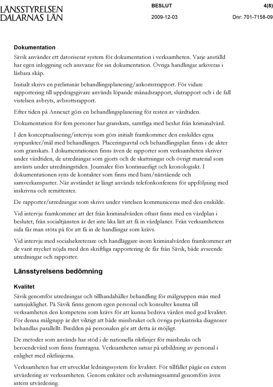 För vidare rapportering till uppdragsgivare används löpande månadsrapport, slutrapport och i de fall vistelsen avbryts, avbrottsrapport.