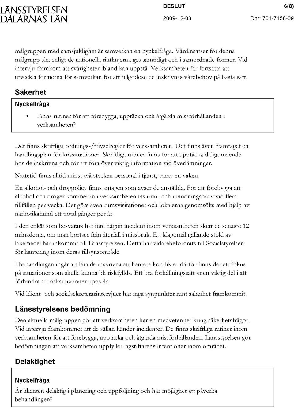 Säkerhet Nyckelfråga Finns rutiner för att förebygga, upptäcka och åtgärda missförhållanden i verksamheten? Det finns skriftliga ordnings-/trivselregler för verksamheten.