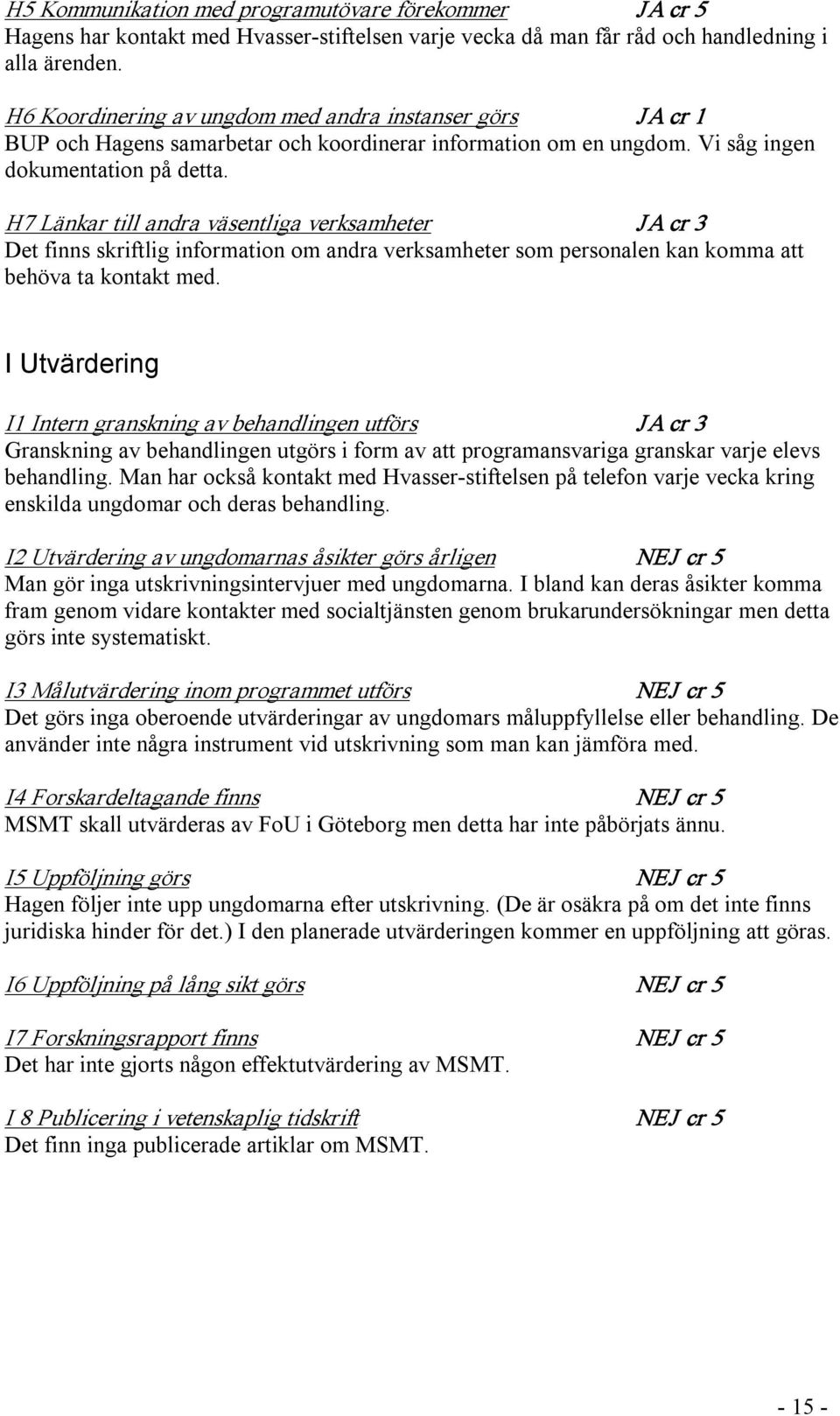 H7 Länkar till andra väsentliga verksamheter JA cr 3 Det finns skriftlig information om andra verksamheter som personalen kan komma att behöva ta kontakt med.