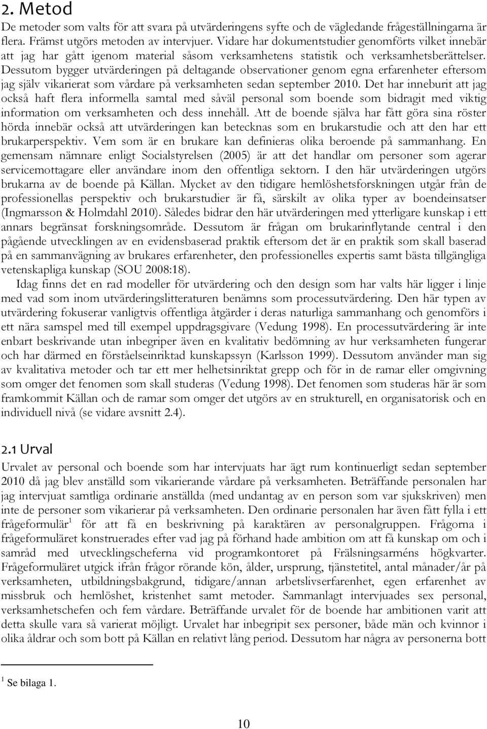 Dessutom bygger utvärderingen på deltagande observationer genom egna erfarenheter eftersom jag själv vikarierat som vårdare på verksamheten sedan september 2010.