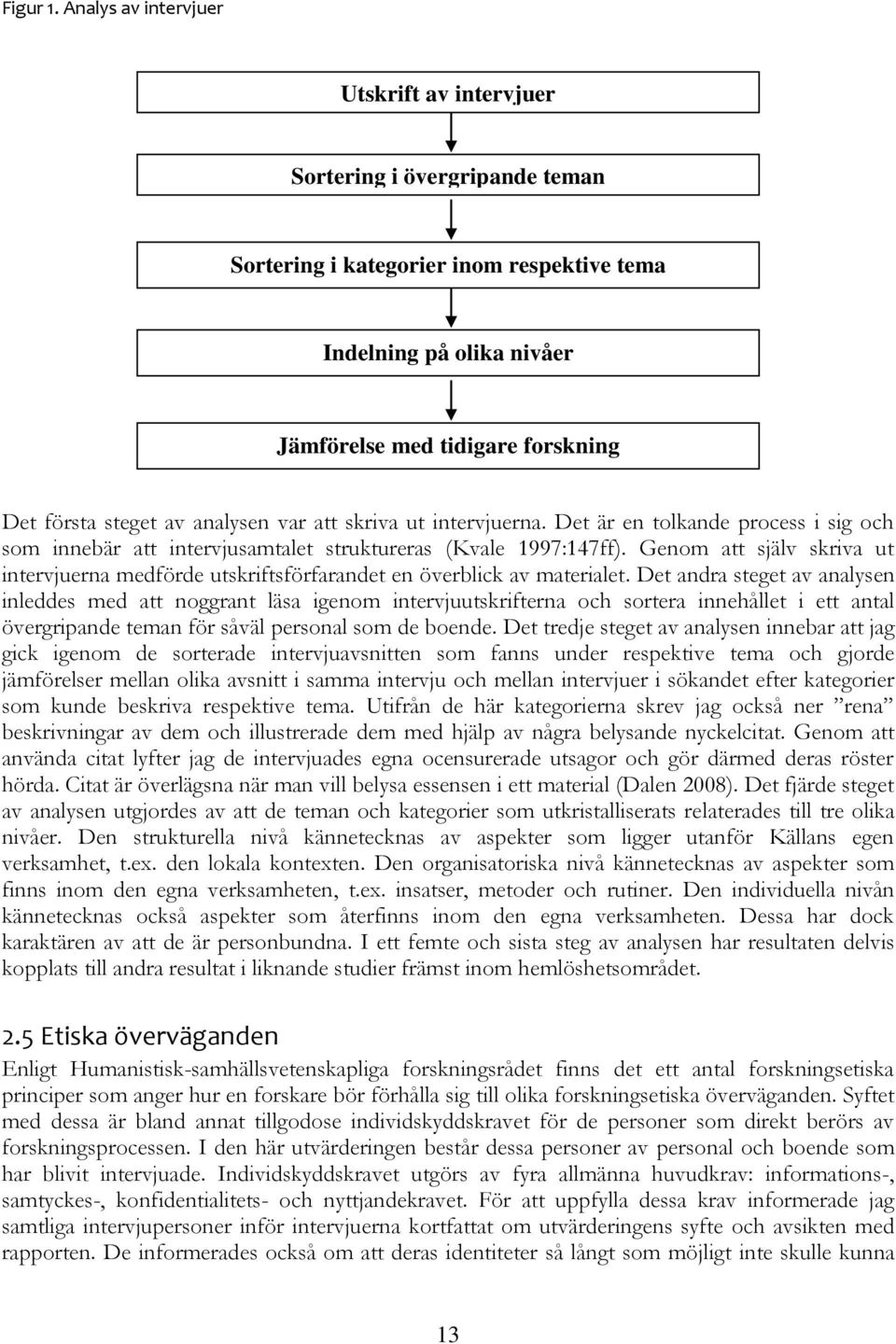 analysen var att skriva ut intervjuerna. Det är en tolkande process i sig och som innebär att intervjusamtalet struktureras (Kvale 1997:147ff).