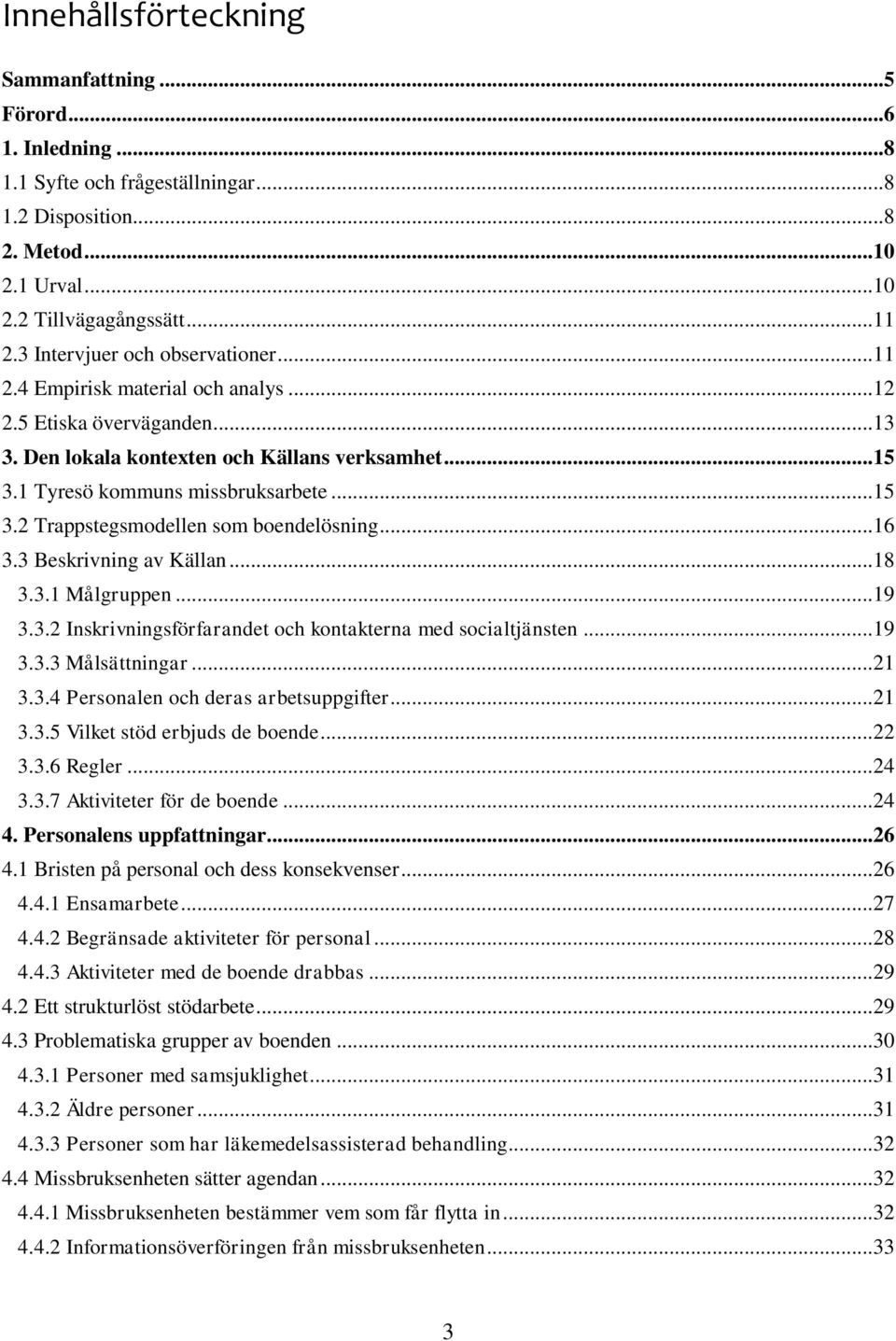 .. 16 3.3 Beskrivning av Källan... 18 3.3.1 Målgruppen... 19 3.3.2 Inskrivningsförfarandet och kontakterna med socialtjänsten... 19 3.3.3 Målsättningar... 21 3.3.4 Personalen och deras arbetsuppgifter.