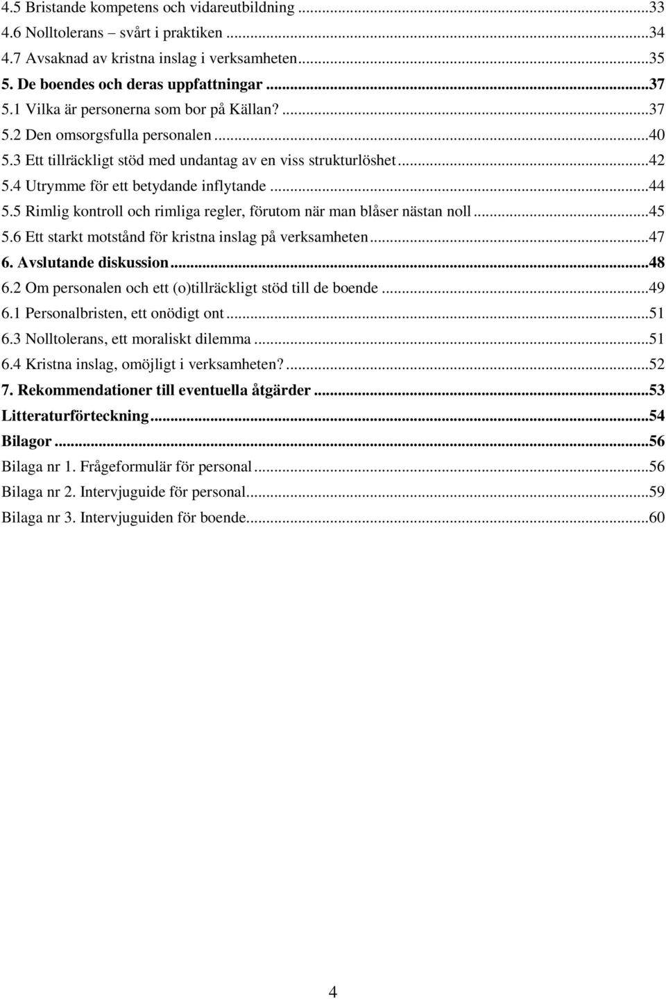 .. 44 5.5 Rimlig kontroll och rimliga regler, förutom när man blåser nästan noll... 45 5.6 Ett starkt motstånd för kristna inslag på verksamheten... 47 6. Avslutande diskussion... 48 6.