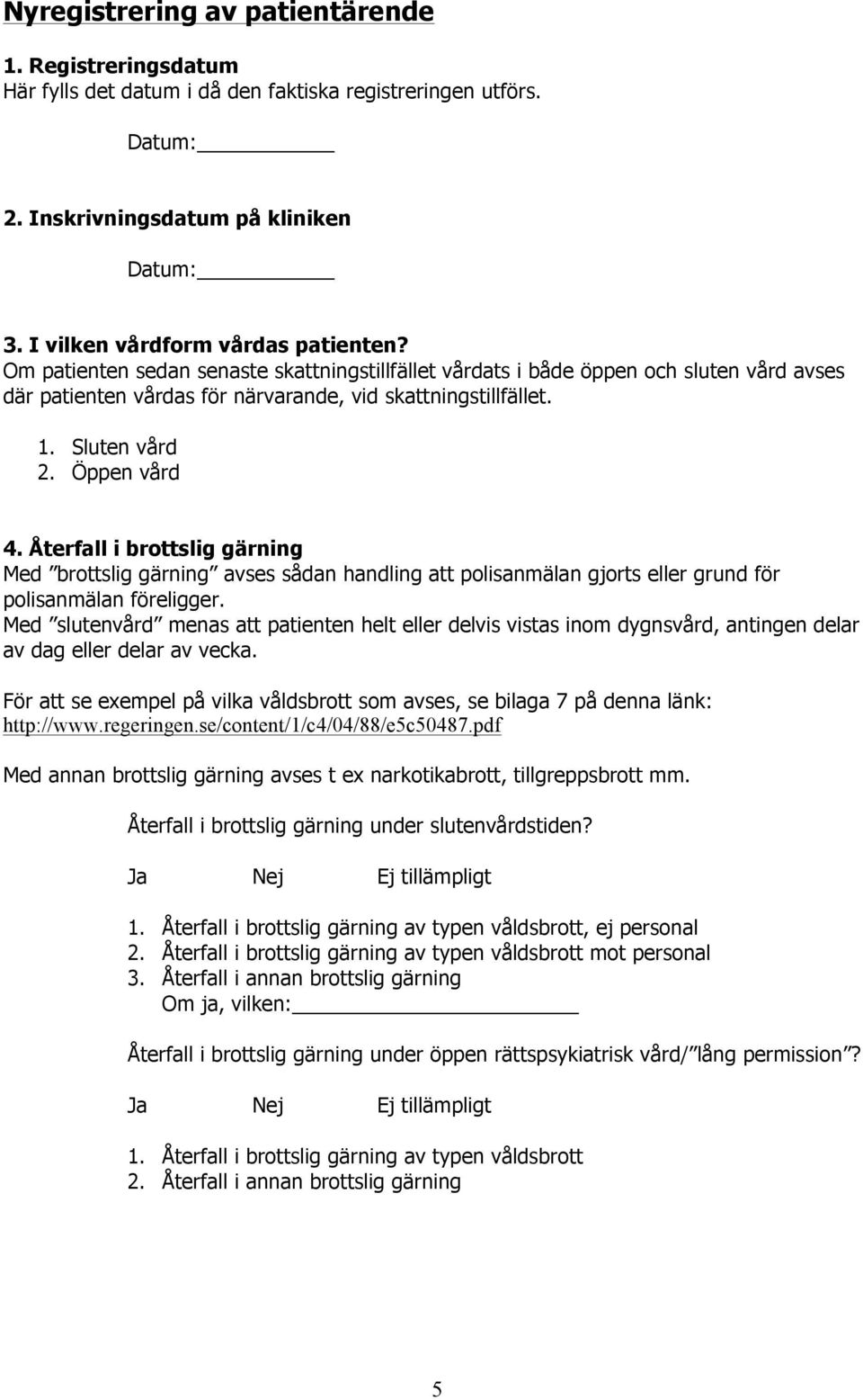 Återfall i brottslig gärning Med brottslig gärning avses sådan handling att polisanmälan gjorts eller grund för polisanmälan föreligger.