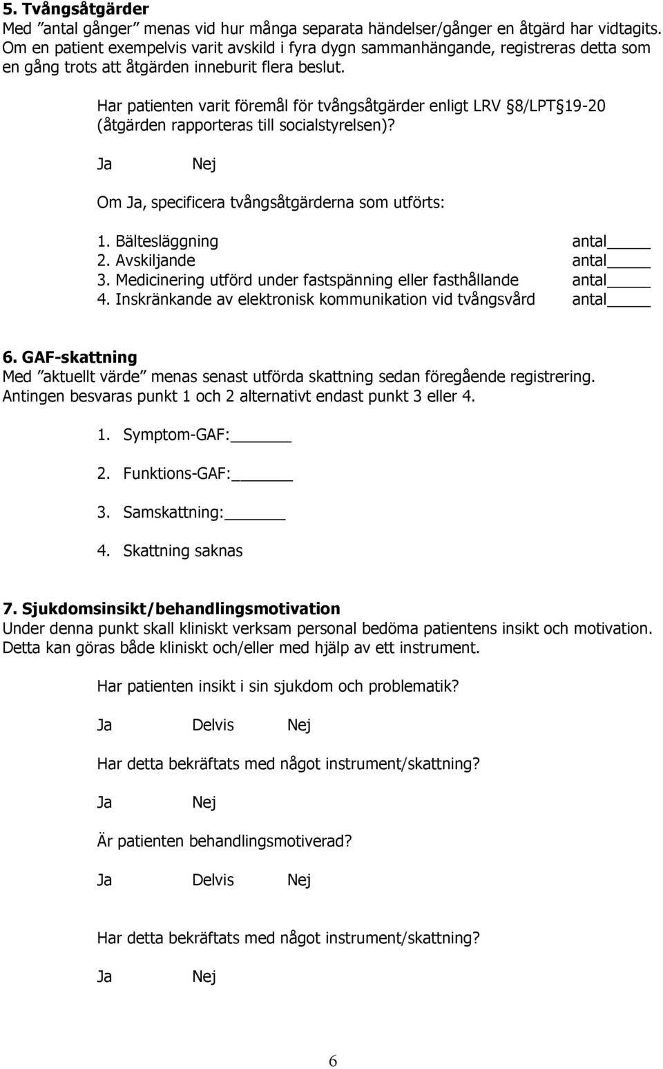 Har patienten varit föremål för tvångsåtgärder enligt LRV 8/LPT 19-20 (åtgärden rapporteras till socialstyrelsen)? Om, specificera tvångsåtgärderna som utförts: 1. Bältesläggning antal 2.