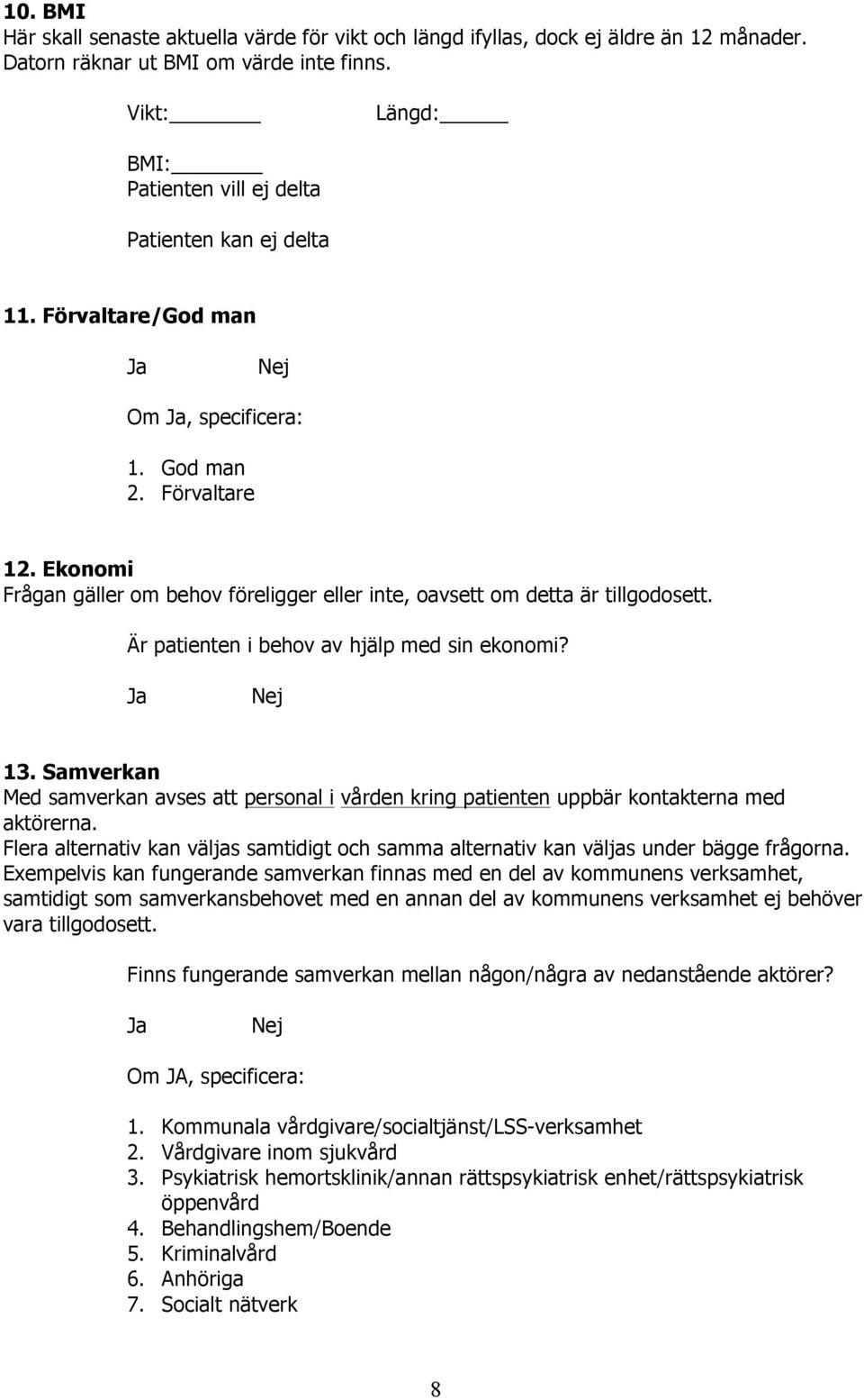 Ekonomi Frågan gäller om behov föreligger eller inte, oavsett om detta är tillgodosett. Är patienten i behov av hjälp med sin ekonomi? 13.