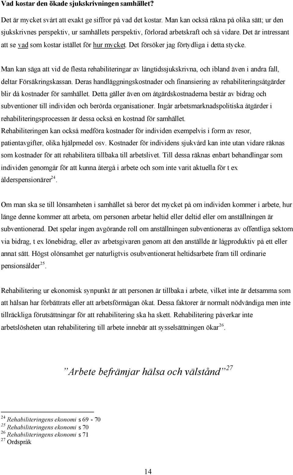 Det försöker jag förtydliga i detta stycke. Man kan säga att vid de flesta rehabiliteringar av långtidssjukskrivna, och ibland även i andra fall, deltar Försäkringskassan.