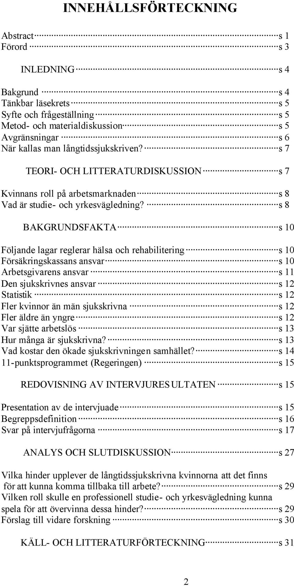 s 8 BAKGRUNDSFAKTA s 10 Följande lagar reglerar hälsa och rehabilitering s 10 Försäkringskassans ansvar s 10 Arbetsgivarens ansvar s 11 Den sjukskrivnes ansvar s 12 Statistik s 12 Fler kvinnor än män