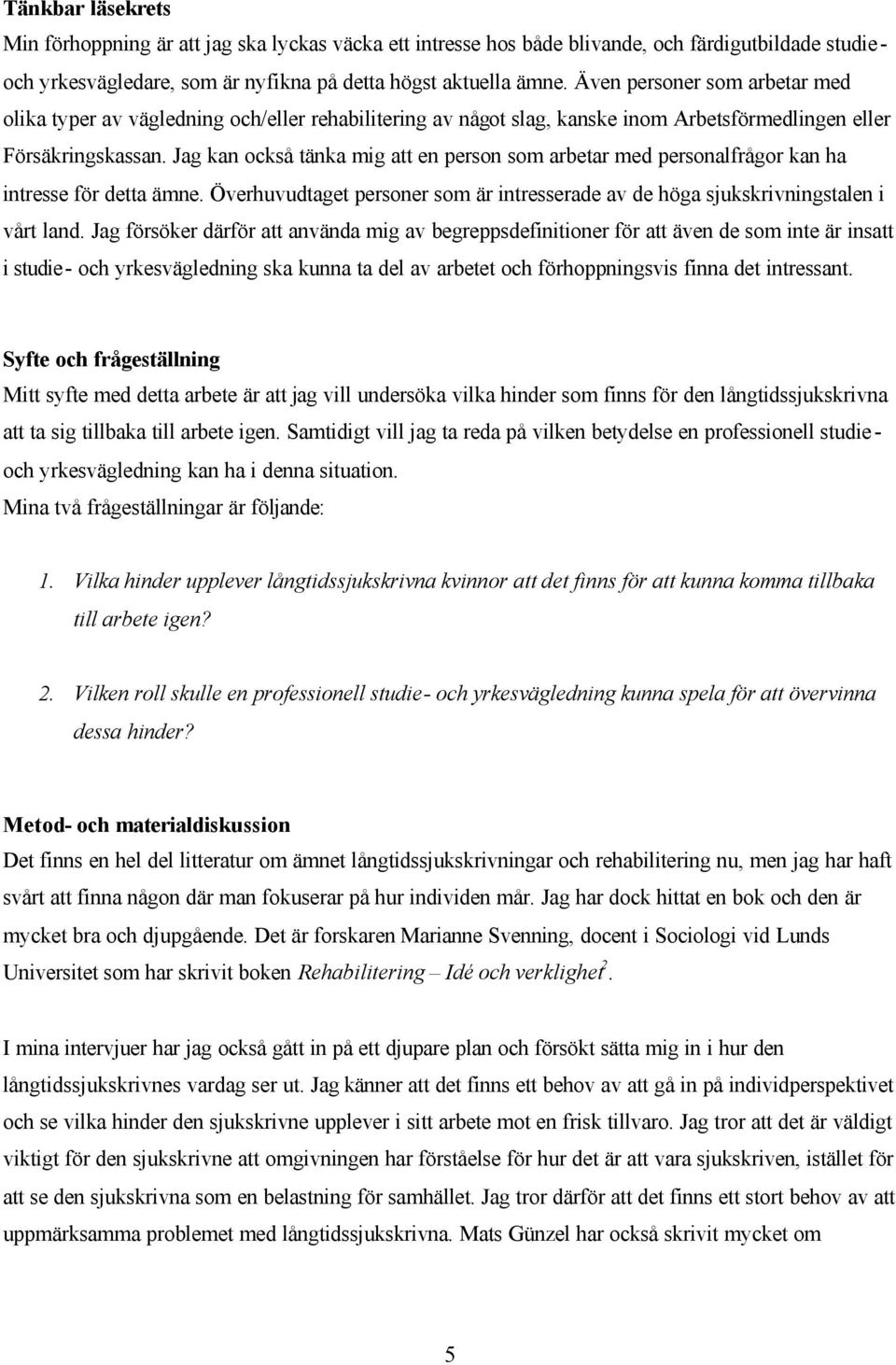 Jag kan också tänka mig att en person som arbetar med personalfrågor kan ha intresse för detta ämne. Överhuvudtaget personer som är intresserade av de höga sjukskrivningstalen i vårt land.