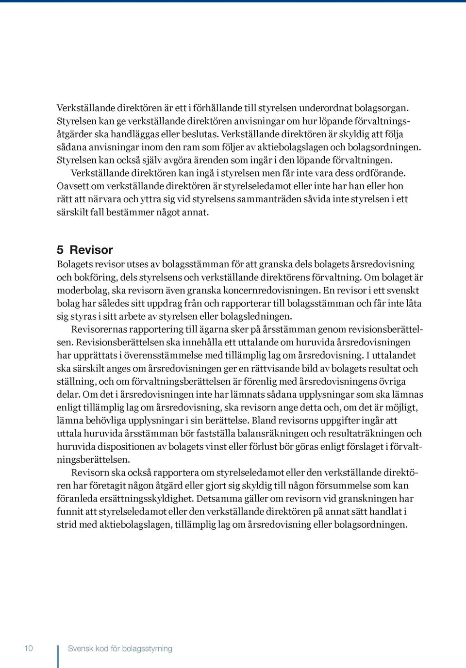 Verkställande direktören är skyldig att följa sådana anvisningar inom den ram som följer av aktiebolagslagen och bolagsordningen.