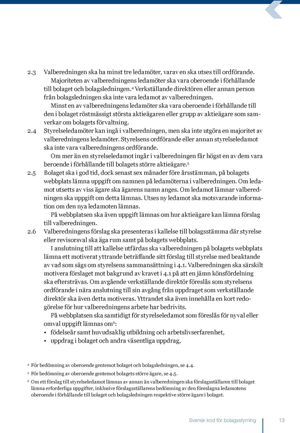 Minst en av valberedningens ledamöter ska vara oberoende i förhållande till den i bolaget röstmässigt största aktieägaren eller grupp av aktieägare som samverkar om bolagets förvaltning. 2.