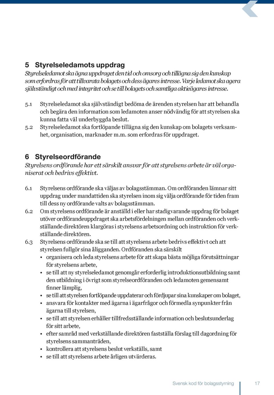 1 Styrelseledamot ska självständigt bedöma de ärenden styrelsen har att behandla och begära den information som ledamoten anser nödvändig för att styrelsen ska kunna fatta väl underbyggda beslut. 5.