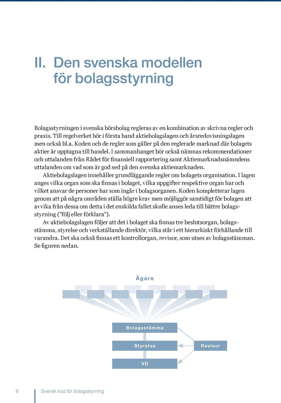 I sammanhanget bör också nämnas rekommendationer och uttalanden från Rådet för finansiell rapportering samt Aktiemarknadsnämndens uttalanden om vad som är god sed på den svenska aktiemarknaden.